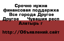 Срочно нужна финансовая поддержка! - Все города Другое » Другое   . Чувашия респ.,Алатырь г.